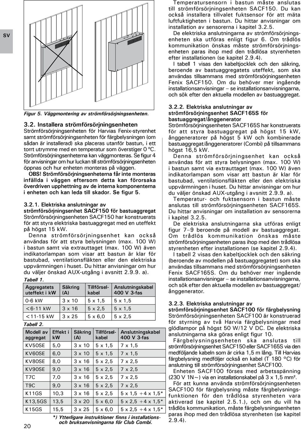 Om trådlös kommunikation önskas måste strömförsörjningsenheten paras ihop med den trådlösa styrenheten efter installationen (se kapitel 2.9.4).