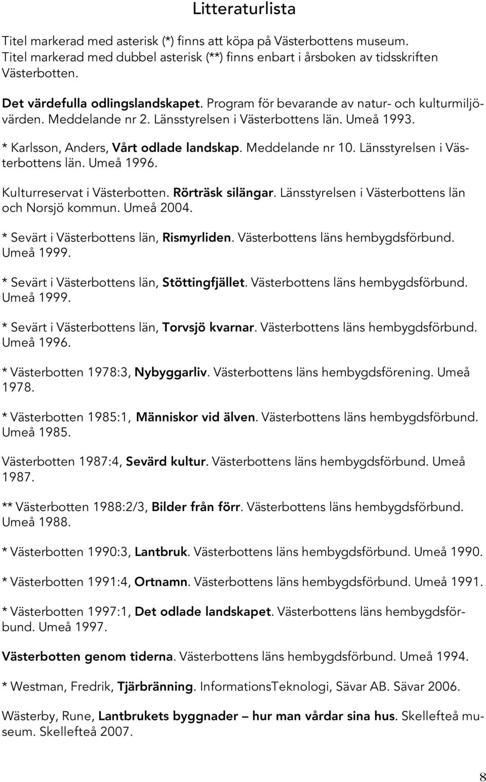 Meddelande nr 10. Länsstyrelsen i Västerbottens län. Umeå 1996. Kulturreservat i Västerbotten. Rörträsk silängar. Länsstyrelsen i Västerbottens län och Norsjö kommun. Umeå 2004.