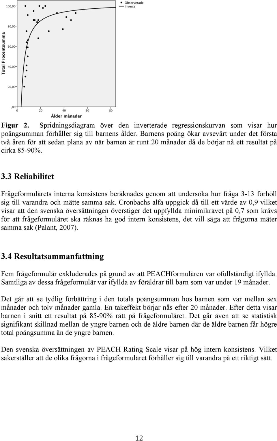 3 Reliabilitet Frågeformulärets interna konsistens beräknades genom att undersöka hur fråga 3-13 förhöll sig till varandra och mätte samma sak.