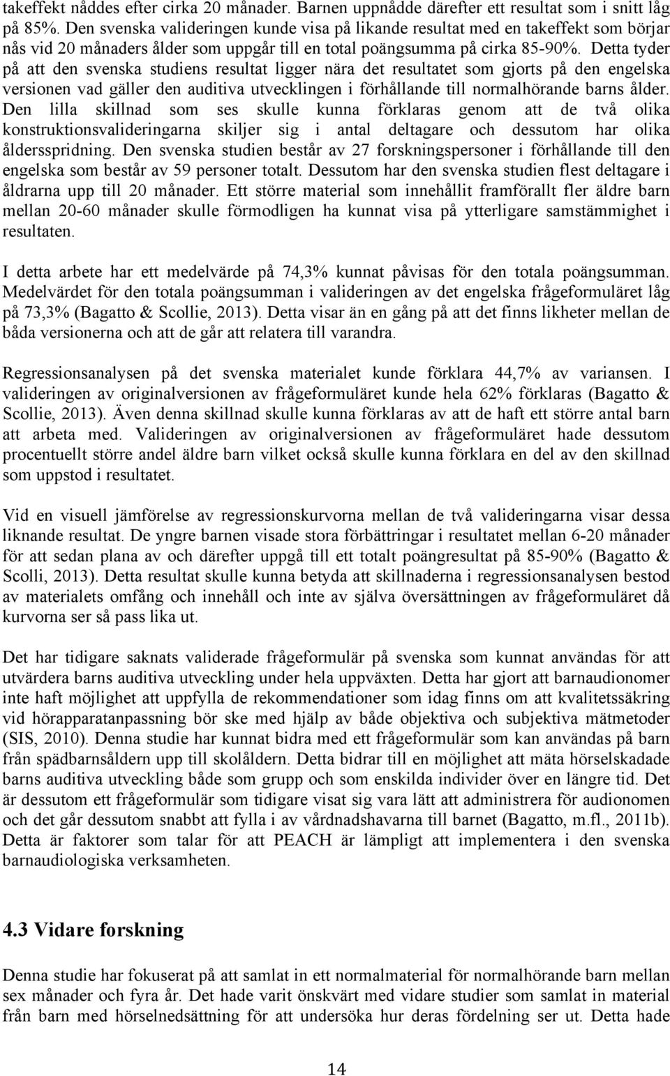 Detta tyder på att den svenska studiens resultat ligger nära det resultatet som gjorts på den engelska versionen vad gäller den auditiva utvecklingen i förhållande till normalhörande barns ålder.