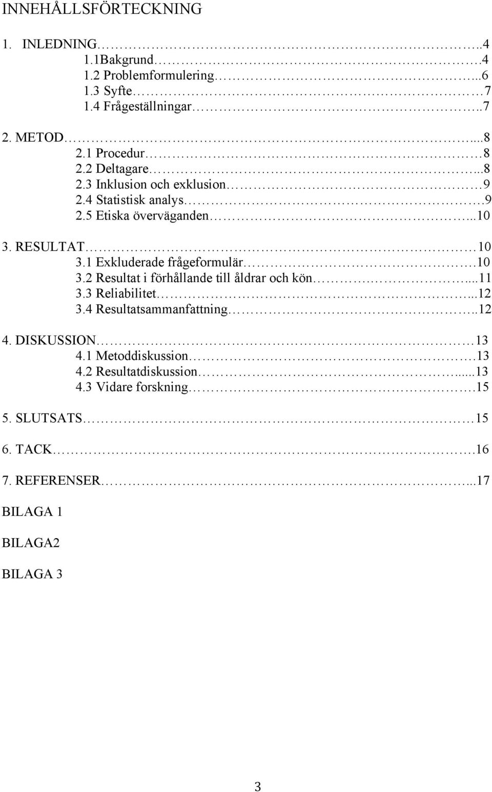 1 Exkluderade frågeformulär.10 3.2 Resultat i förhållande till åldrar och kön....11 3.3 Reliabilitet...12 3.4 Resultatsammanfattning..12 4.