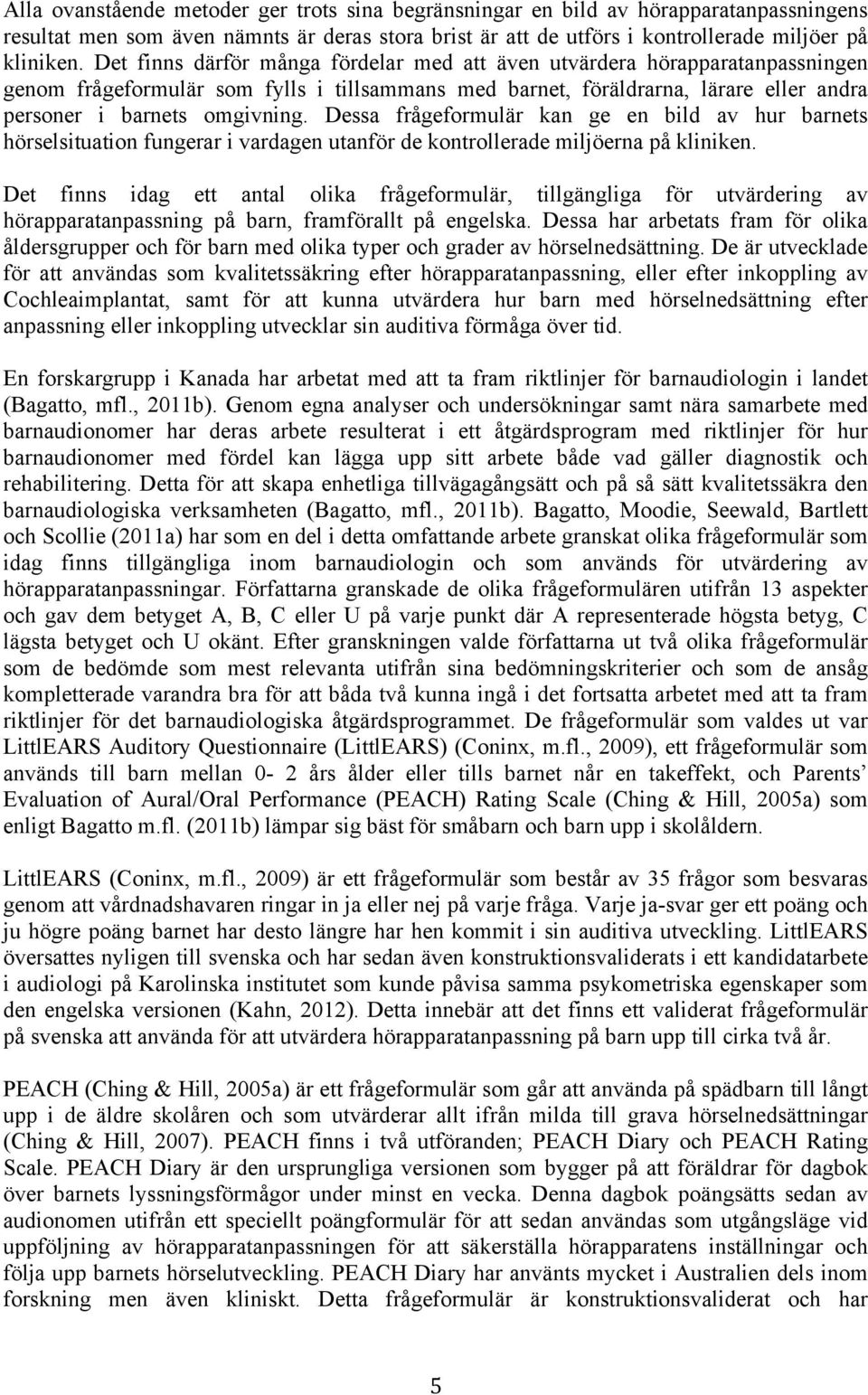 Dessa frågeformulär kan ge en bild av hur barnets hörselsituation fungerar i vardagen utanför de kontrollerade miljöerna på kliniken.