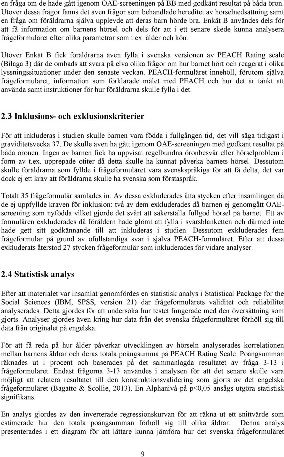 Enkät B användes dels för att få information om barnens hörsel och dels för att i ett senare skede kunna analysera frågeformuläret efter olika parametrar som t.ex. ålder och kön.
