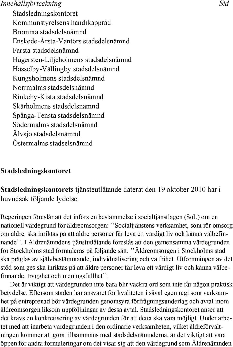 Älvsjö stadsdelsnämnd Östermalms stadselsnämnd Sid Stadsledningskontoret Stadsledningskontorets tjänsteutlåtande daterat den 19 oktober 2010 har i huvudsak följande lydelse.