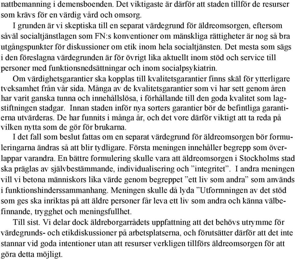 om etik inom hela socialtjänsten. Det mesta som sägs i den föreslagna värdegrunden är för övrigt lika aktuellt inom stöd och service till personer med funktionsnedsättningar och inom socialpsykiatrin.