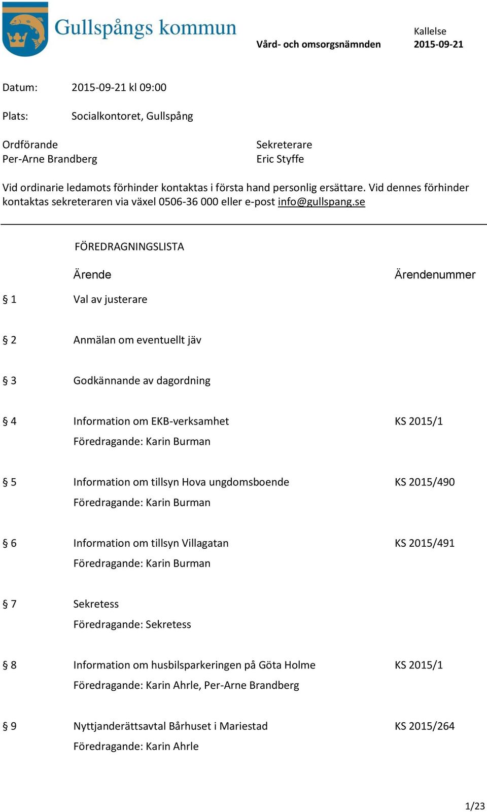 se FÖREDRAGNINGSLISTA Ärende Ärendenummer 1 Val av justerare 2 Anmälan om eventuellt jäv 3 Godkännande av dagordning 4 Information om EKB-verksamhet KS 2015/1 Föredragande: Karin Burman 5