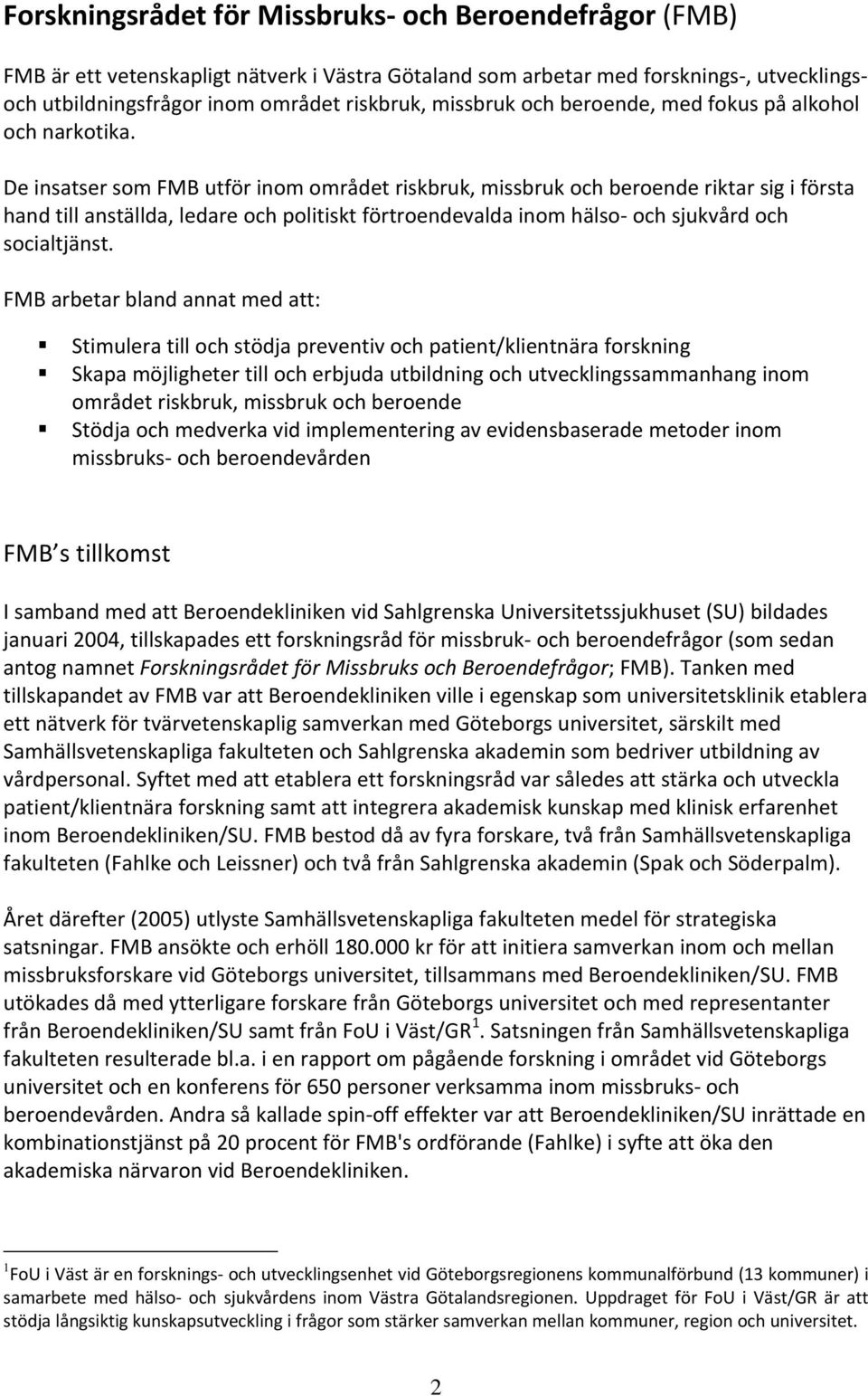 De insatser som FMB utför inom området riskbruk, missbruk och beroende riktar sig i första hand till anställda, ledare och politiskt förtroendevalda inom hälso och sjukvård och socialtjänst.