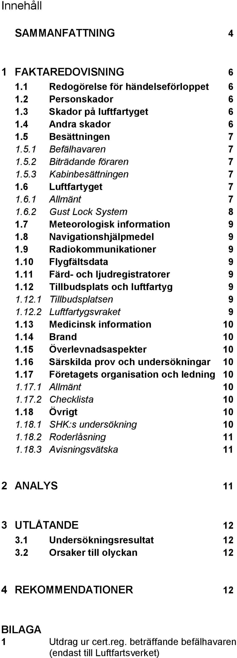 11 Färd- och ljudregistratorer 9 1.12 Tillbudsplats och luftfartyg 9 1.12.1 Tillbudsplatsen 9 1.12.2 Luftfartygsvraket 9 1.13 Medicinsk information 10 1.14 Brand 10 1.15 Överlevnadsaspekter 10 1.