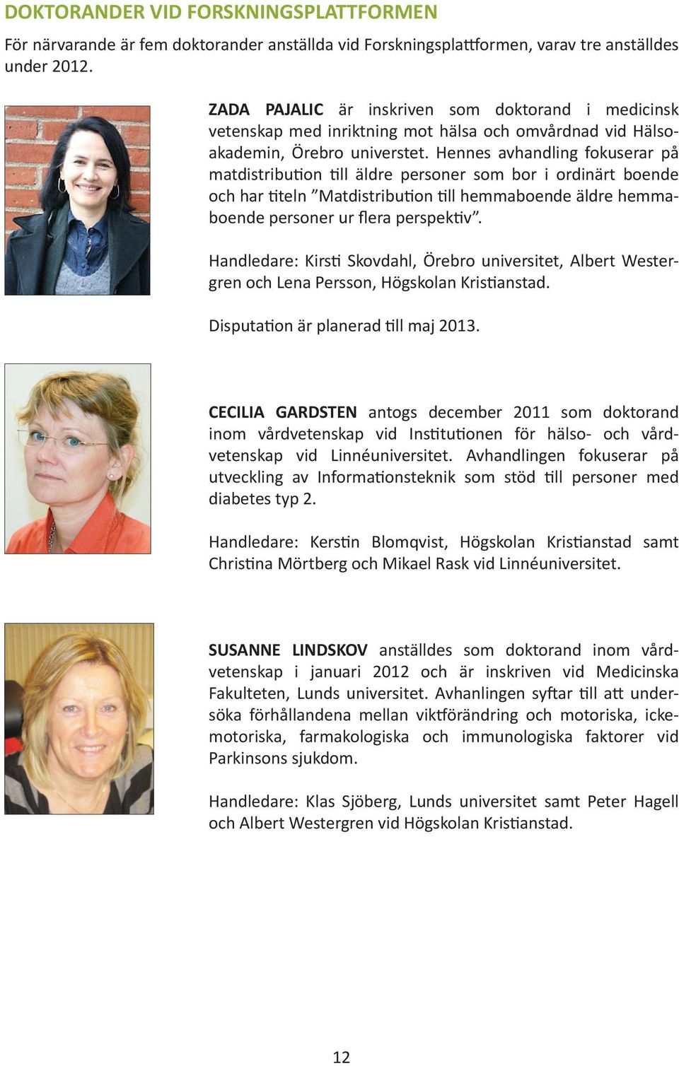 Hennes avhandling fokuserar på matdistribution till äldre personer som bor i ordinärt boende och har titeln Matdistribution till hemmaboende äldre hemmaboende personer ur flera perspektiv.