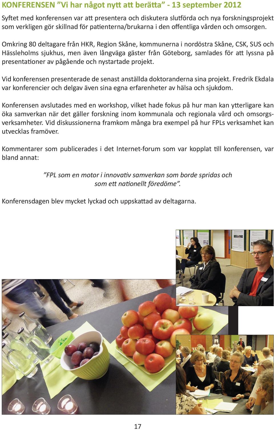 Omkring 80 deltagare från HKR, Region Skåne, kommunerna i nordöstra Skåne, CSK, SUS och Hässleholms sjukhus, men även långväga gäster från Göteborg, samlades för att lyssna på presentationer av
