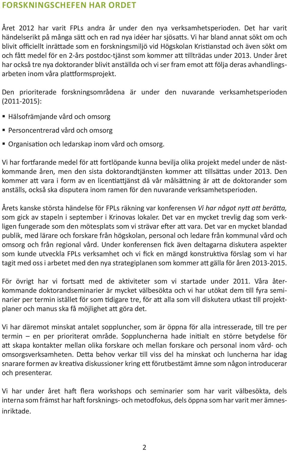 under 2013. Under året har också tre nya doktorander blivit anställda och vi ser fram emot att följa deras avhandlingsarbeten inom våra plattformsprojekt.