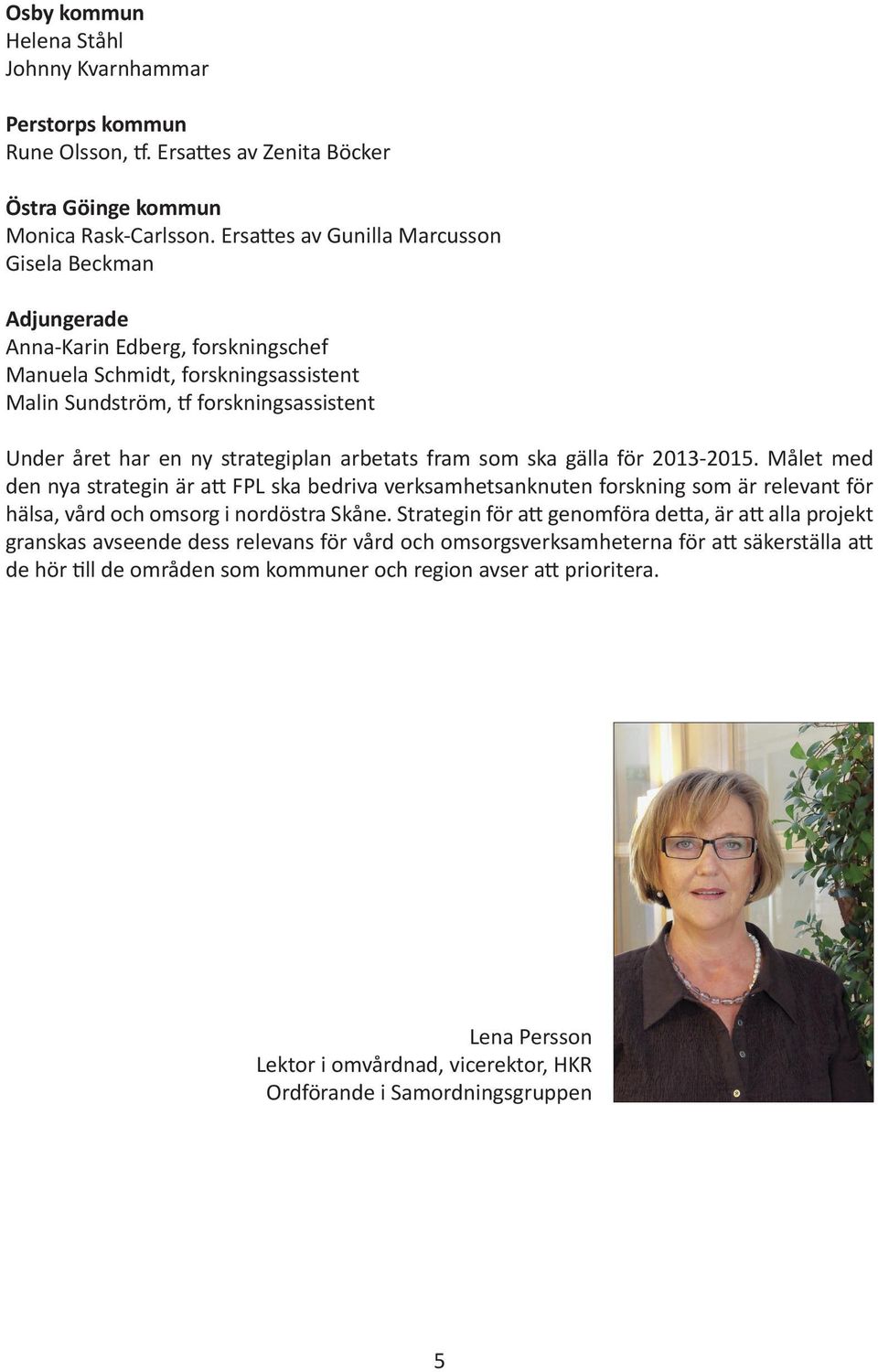 strategiplan arbetats fram som ska gälla för 2013-2015. Målet med den nya strategin är att FPL ska bedriva verksamhetsanknuten forskning som är relevant för hälsa, vård och omsorg i nordöstra Skåne.