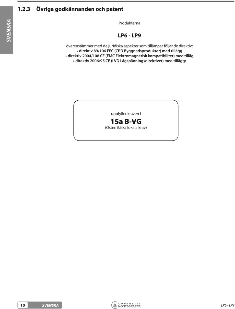 CE (EMC Elektromagnetisk kompatibilitet) med tilläg direktiv 2006/95 CE (LVD
