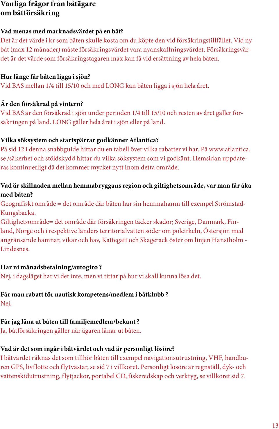 Hur länge får båten ligga i sjön? Vid BAS mellan 1/4 till 15/10 och med LONG kan båten ligga i sjön hela året. Är den försäkrad på vintern?