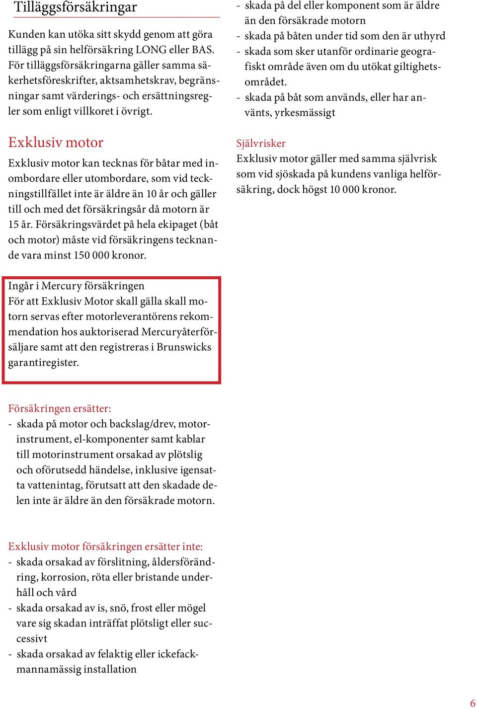 Exklusiv motor Exklusiv motor kan tecknas för båtar med inombordare eller utombordare, som vid teckningstillfället inte är äldre än 10 år och gäller till och med det försäkringsår då motorn är 15 år.