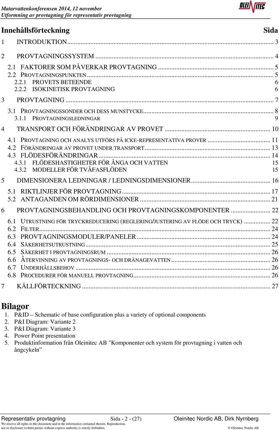 2 FÖRÄNDRINGAR AV PROVET UNDER TRANSPORT... 13 4.3 FLÖDESFÖRÄNDRINGAR... 14 4.3.1 FLÖDESHASTIGHETER FÖR ÅNGA OCH VATTEN 15 4.3.2 MODELLER FÖR TVÅFASFLÖDEN 15 5 DIMENSIONERA LEDNINGAR / LEDNINGSDIMENSIONER.