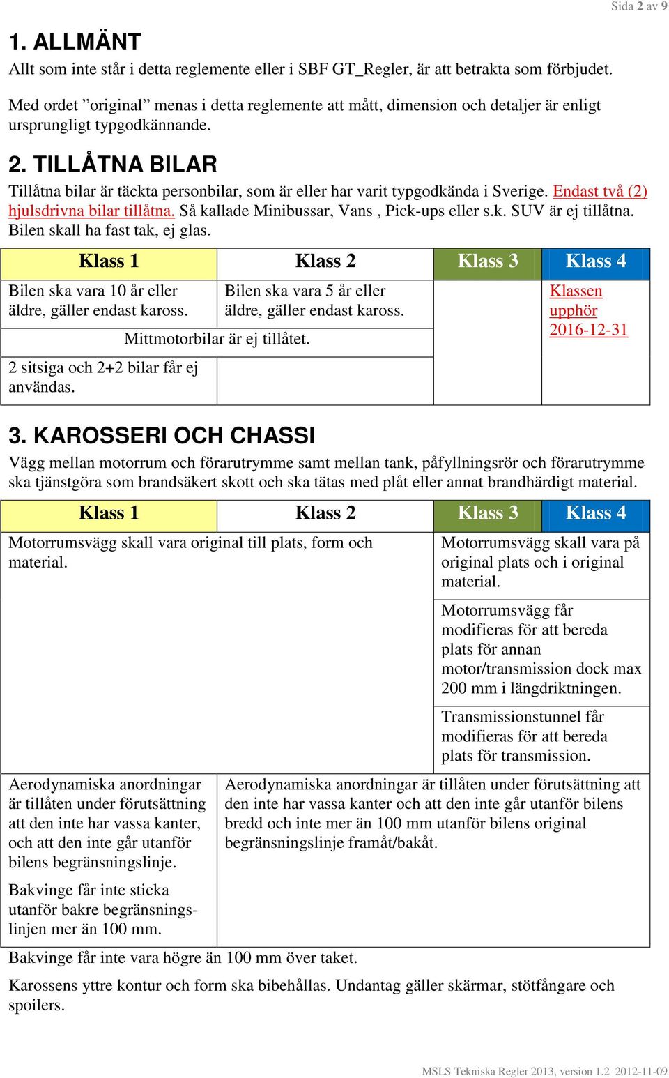 TILLÅTNA BILAR Tillåtna bilar är täckta personbilar, som är eller har varit typgodkända i Sverige. Endast två (2) hjulsdrivna bilar tillåtna. Så kallade Minibussar, Vans, Pick-ups eller s.k. SUV är ej tillåtna.