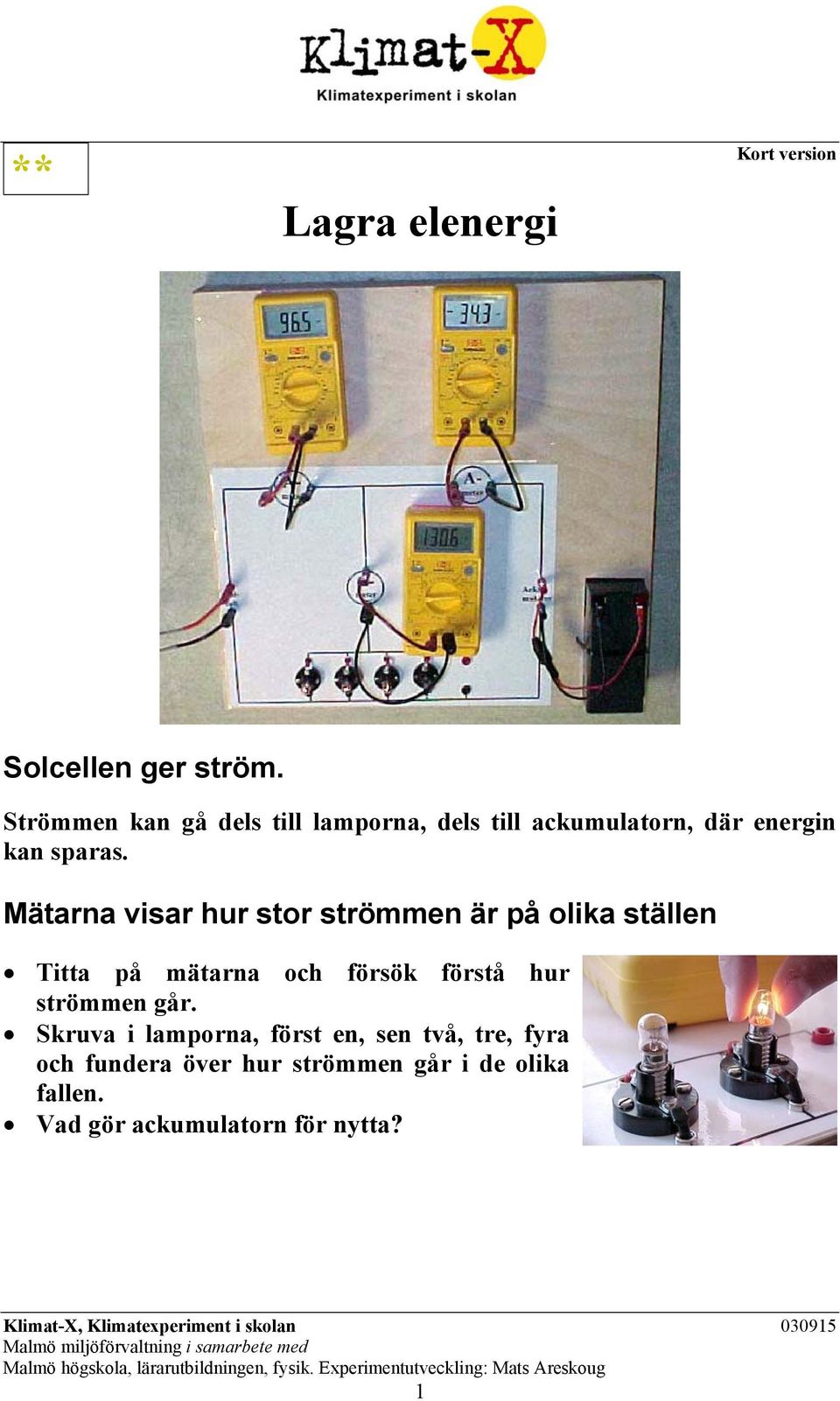 Mätarna visar hur stor strömmen är på olika ställen Titta på mätarna och försök förstå