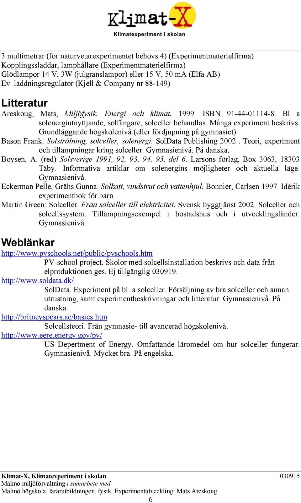 Många experiment beskrivs. Grundläggande högskolenivå (eller fördjupning på gymnasiet). Bason Frank: Solstrålning, solceller, solenergi. SolData Publishing 2002.