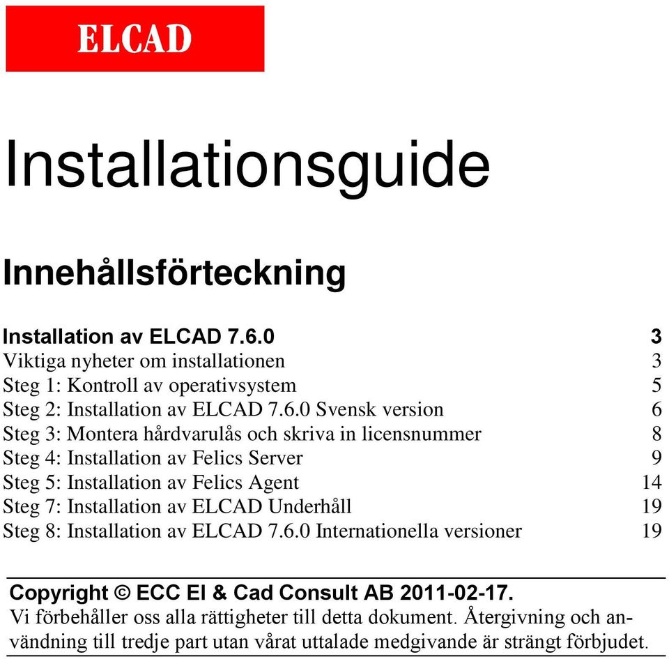 0 Svensk version 6 Steg 3: Montera hårdvarulås och skriva in licensnummer 8 Steg 4: Installation av Felics Server 9 Steg 5: Installation av Felics Agent 14