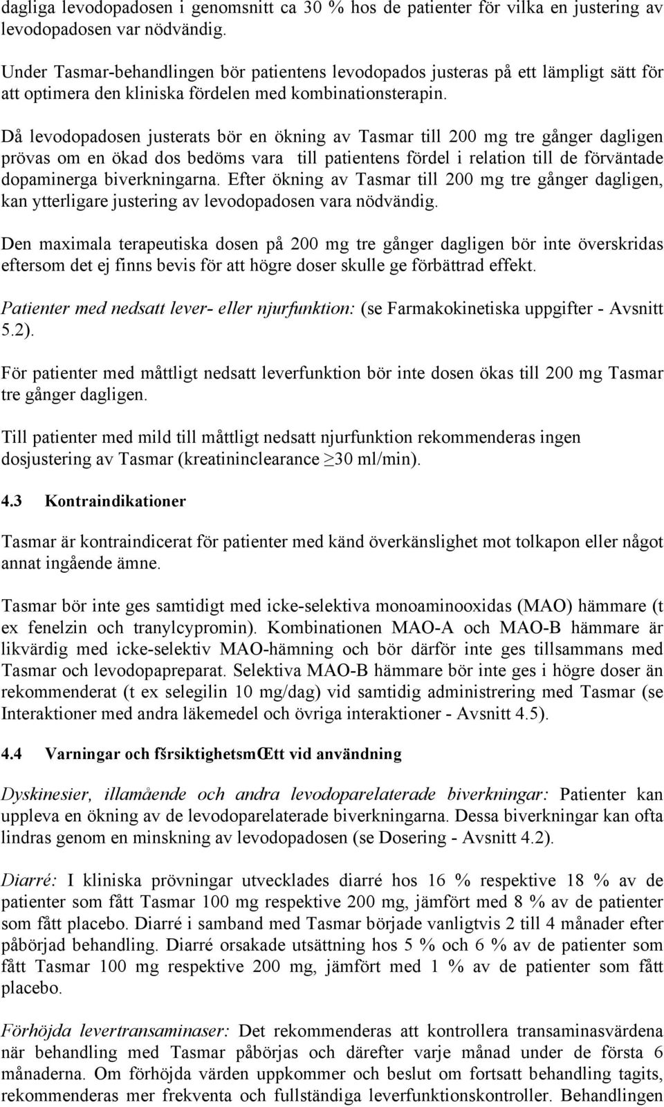 Då levodopadosen justerats bör en ökning av Tasmar till 200 mg tre gånger dagligen prövas om en ökad dos bedöms vara till patientens fördel i relation till de förväntade dopaminerga biverkningarna.