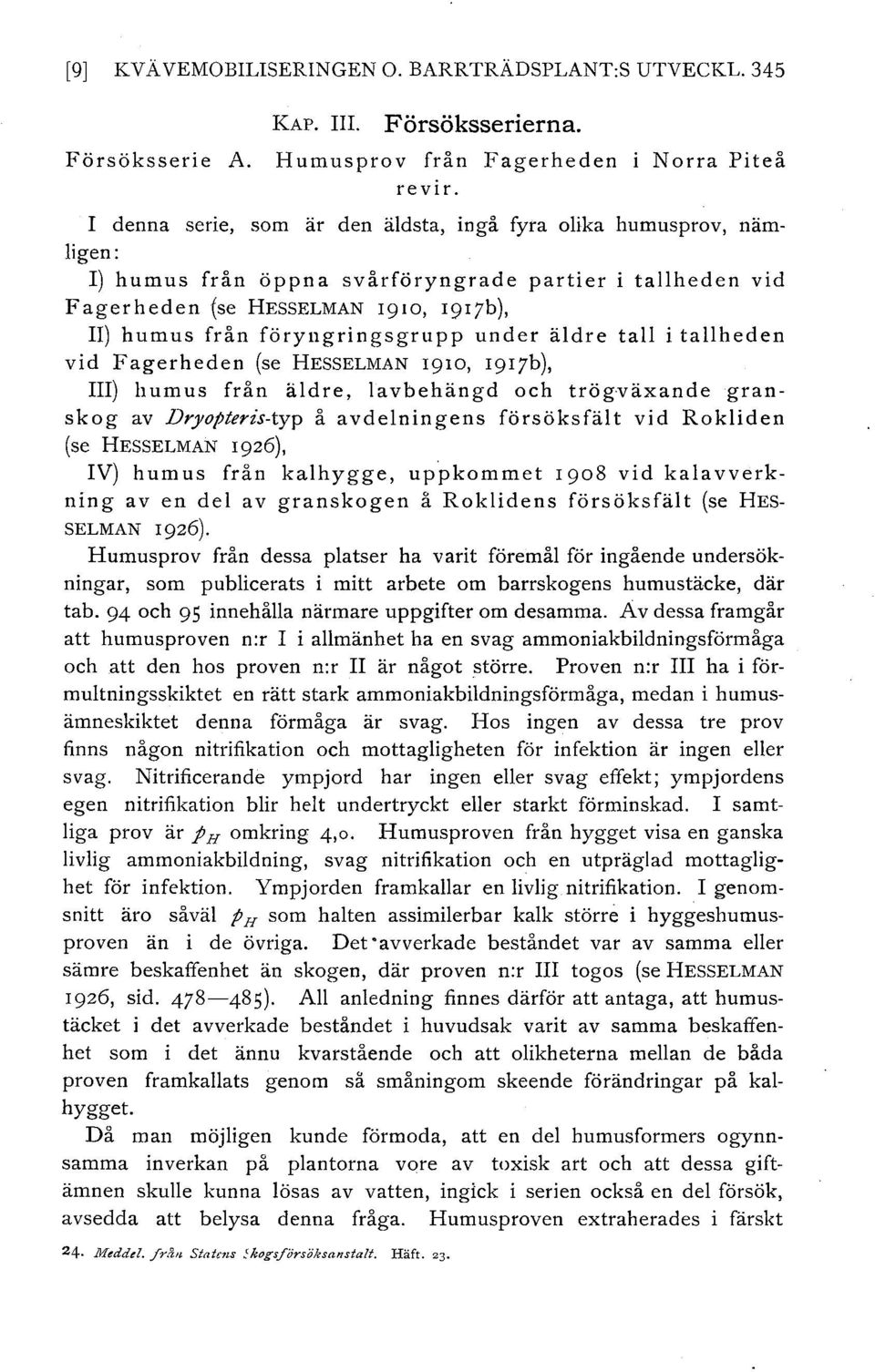 föryngringsgrupp under ädre ta i taheden vid Fagerheden (se HESSELMAN 1910, 1917b), III) humus från ädre, avbehängd och trög-växande gran skog av Dryopteris-typ å avdeningens försöksfät vid Rokiden