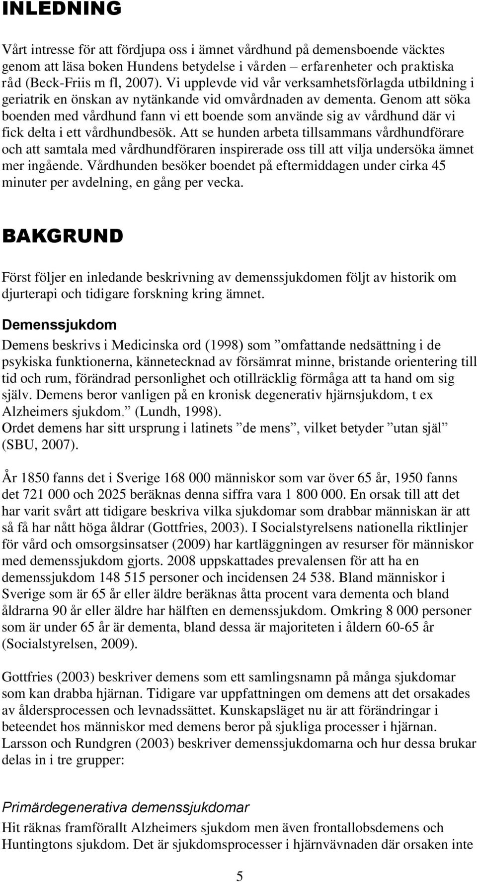 Genom att söka boenden med vårdhund fann vi ett boende som använde sig av vårdhund där vi fick delta i ett vårdhundbesök.