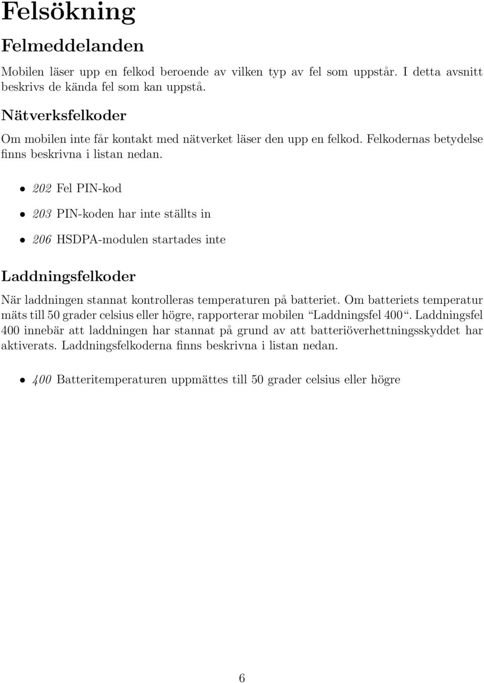 202 Fel PIN-kod 203 PIN-koden har inte ställts in 206 HSDPA-modulen startades inte Laddningsfelkoder När laddningen stannat kontrolleras temperaturen på batteriet.
