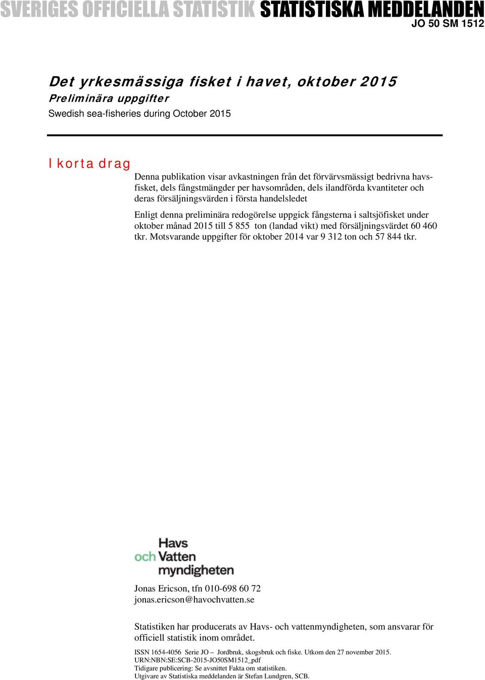 saltsjöfisket under oktober månad 2015 till 5 855 ton (landad vikt) med försäljningsvärdet 60 460 tkr. Motsvarande uppgifter för oktober 2014 var 9 312 ton och 57 844 tkr.