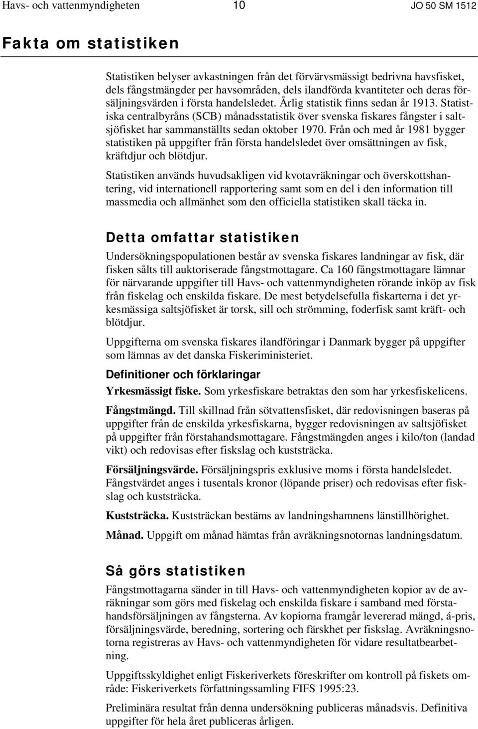 Statistiska centralbyråns (SCB) månadsstatistik över svenska fiskares fångster i saltsjöfisket har sammanställts sedan oktober 1970.