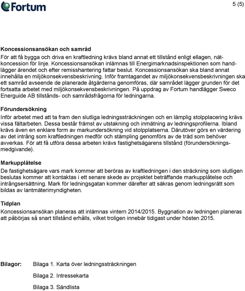 Inför framtagandet av miljökonsekvensbeskrivningen ska ett samråd avseende de planerade åtgärderna genomföras, där samrådet lägger grunden för det fortsatta arbetet med miljökonsekvensbeskrivningen.