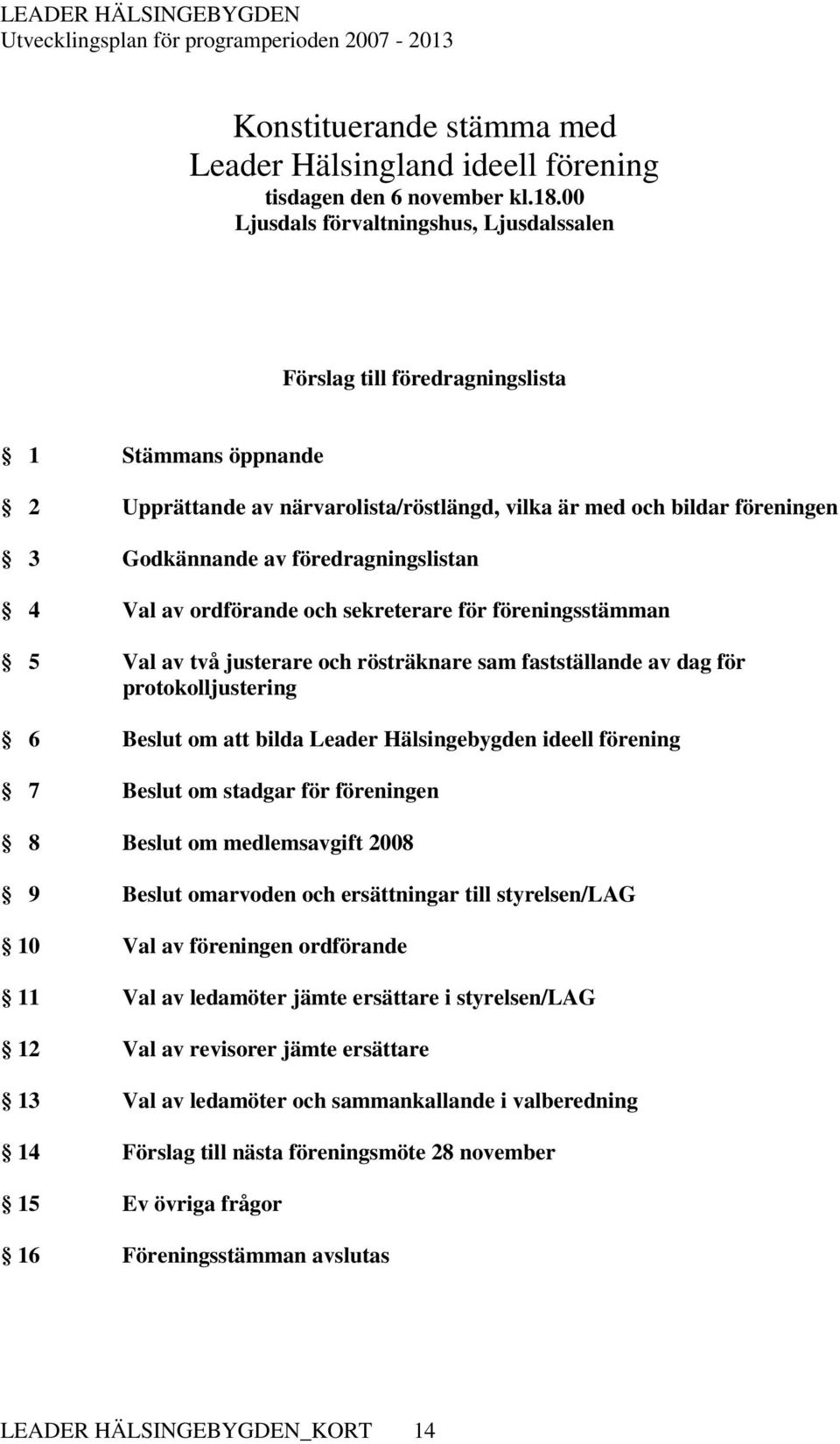 föredragningslistan 4 Val av ordförande och sekreterare för föreningsstämman 5 Val av två justerare och rösträknare sam fastställande av dag för protokolljustering 6 Beslut om att bilda Leader