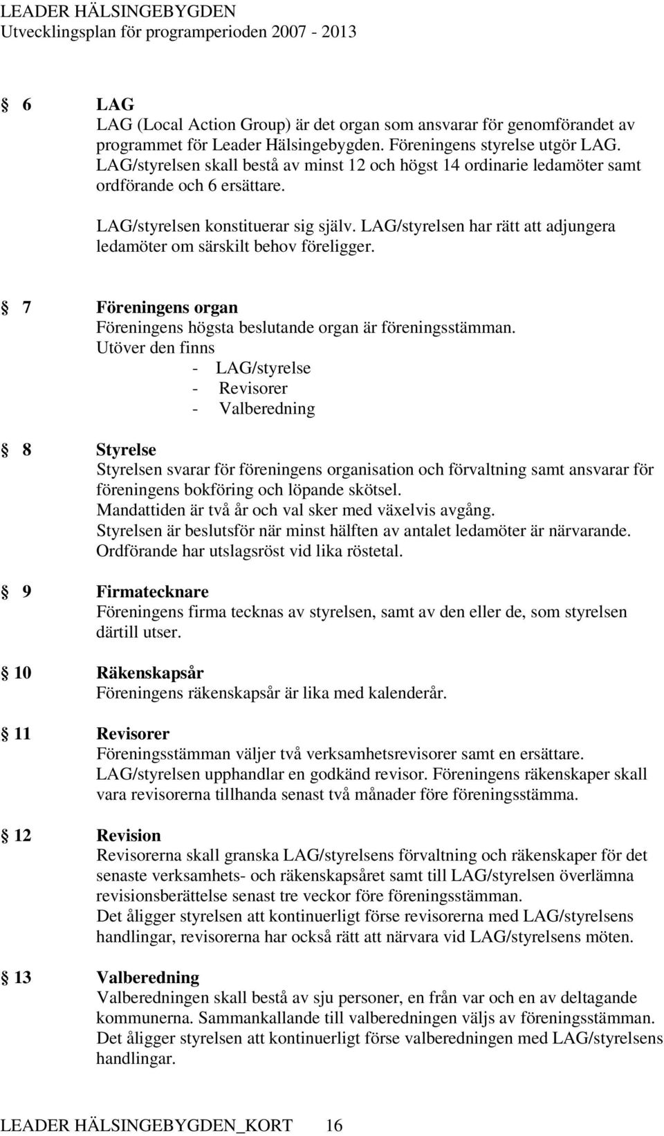 LAG/styrelsen har rätt att adjungera ledamöter om särskilt behov föreligger. 7 Föreningens organ Föreningens högsta beslutande organ är föreningsstämman.