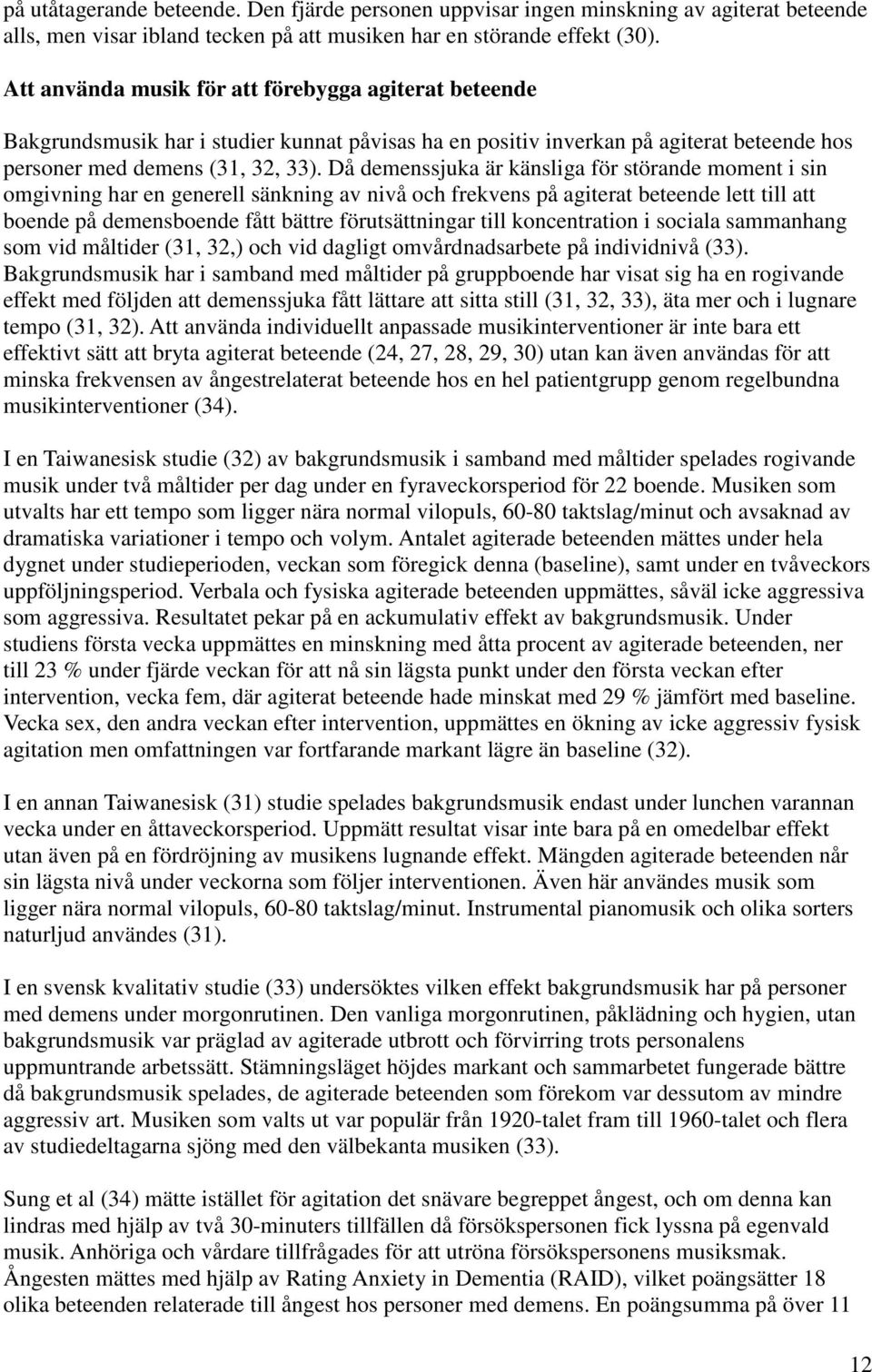Då demenssjuka är känsliga för störande moment i sin omgivning har en generell sänkning av nivå och frekvens på agiterat beteende lett till att boende på demensboende fått bättre förutsättningar till