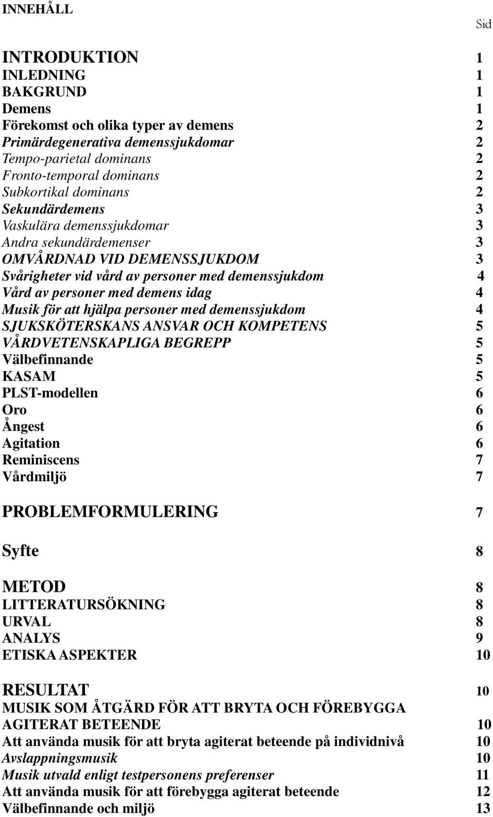 Musik för att hjälpa personer med demenssjukdom 4 SJUKSKÖTERSKANS ANSVAR OCH KOMPETENS 5 VÅRDVETENSKAPLIGA BEGREPP 5 Välbefinnande 5 KASAM 5 PLST-modellen 6 Oro 6 Ångest 6 Agitation 6 Reminiscens 7