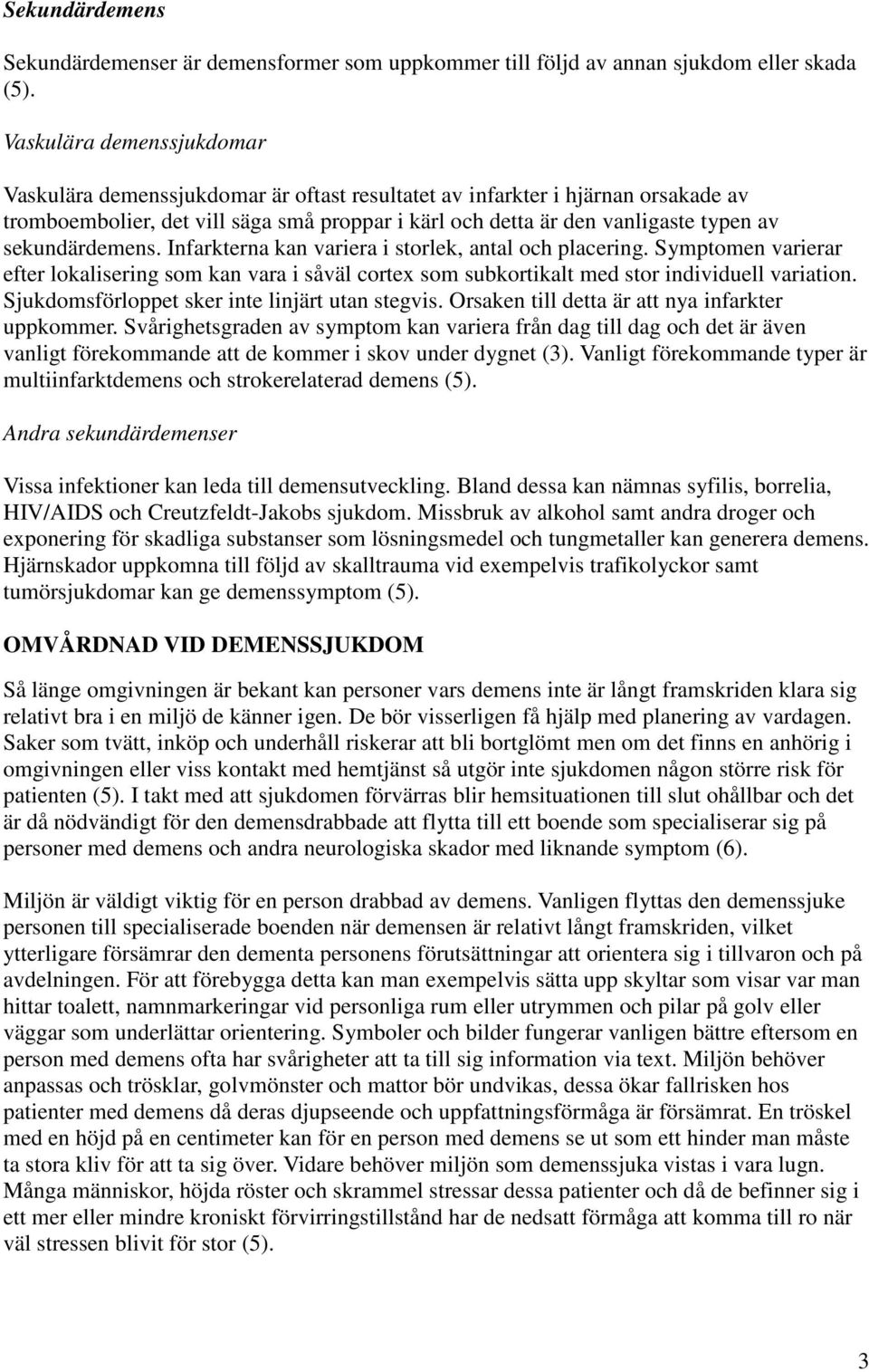sekundärdemens. Infarkterna kan variera i storlek, antal och placering. Symptomen varierar efter lokalisering som kan vara i såväl cortex som subkortikalt med stor individuell variation.