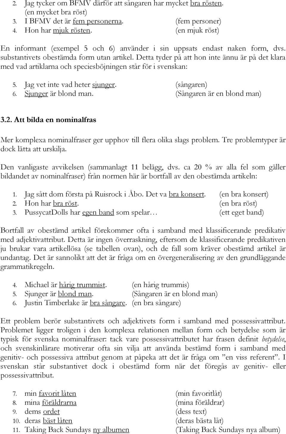 Detta tyder på att hon inte ännu är på det klara med vad artiklarna och speciesböjningen står för i svenskan: 5. Jag vet inte vad heter sjunger. (sångaren) 6. Sjunger är blond man.