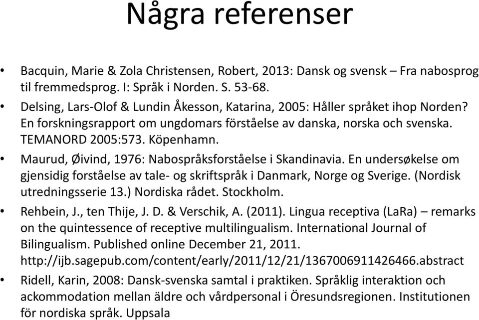 Maurud, Øivind, 1976: Nabospråksforståelse i Skandinavia. En undersøkelse om gjensidig forståelse av tale- og skriftspråk i Danmark, Norge og Sverige. (Nordisk utredningsserie 13.) Nordiska rådet.