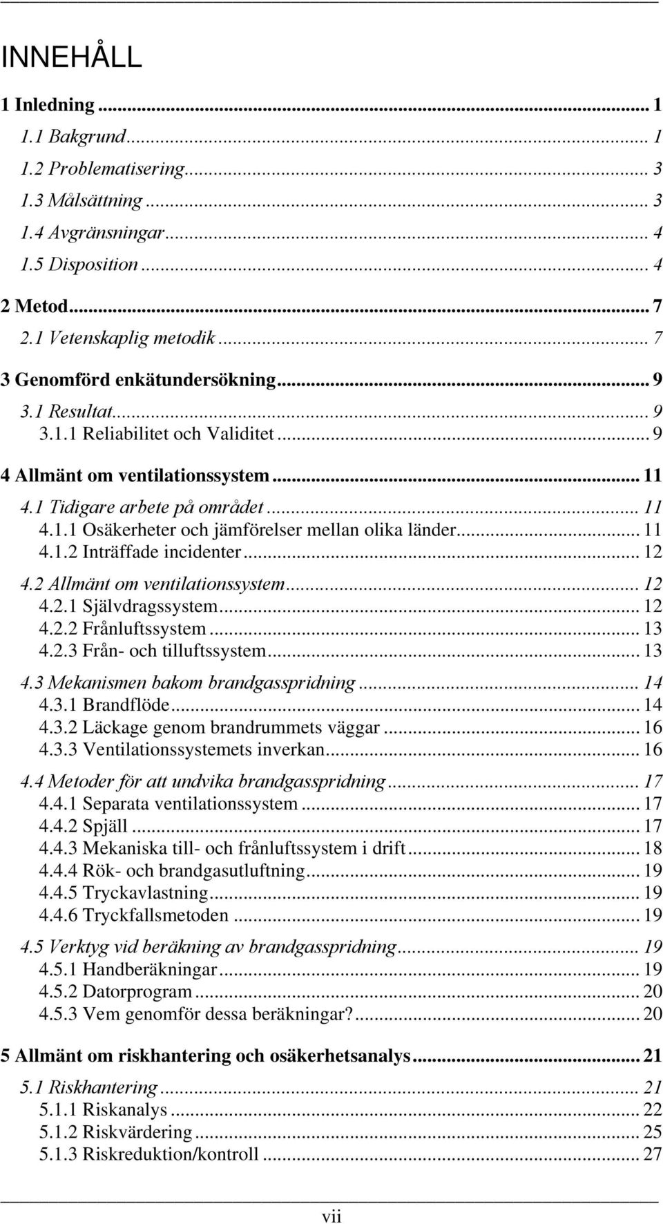 .. 11 4.1.2 Inträffade incidenter... 12 4.2 Allmänt om ventilationssystem... 12 4.2.1 Självdragssystem... 12 4.2.2 Frånluftssystem... 13 4.2.3 Från- och tilluftssystem... 13 4.3 Mekanismen bakom brandgasspridning.