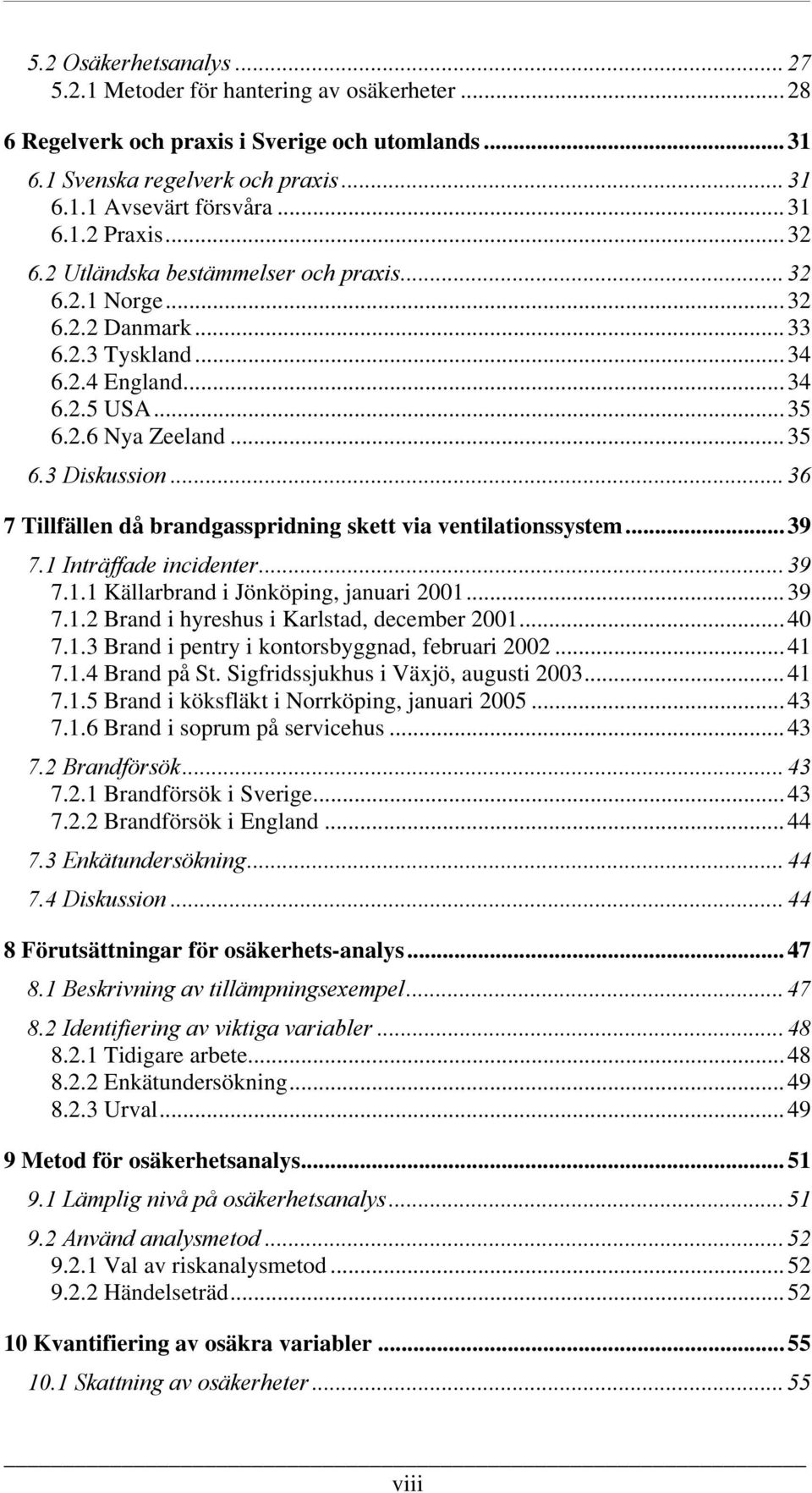 ..36 7 Tillfällen då brandgasspridning skett via ventilationssystem...39 7.1 Inträffade incidenter...39 7.1.1 Källarbrand i Jönköping, januari 2001...39 7.1.2 Brand i hyreshus i Karlstad, december 2001.