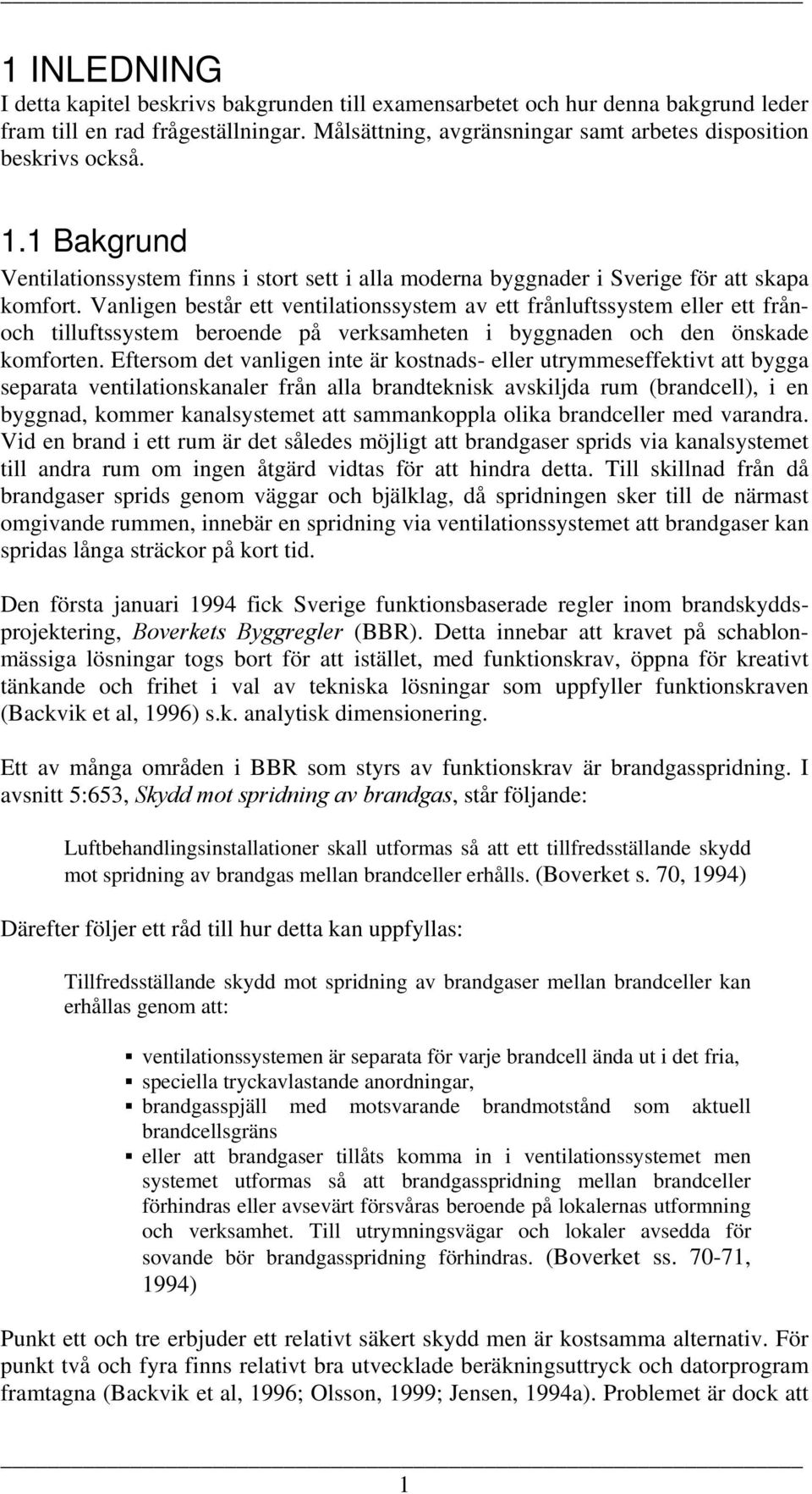 Vanligen består ett ventilationssystem av ett frånluftssystem eller ett frånoch tilluftssystem beroende på verksamheten i byggnaden och den önskade komforten.