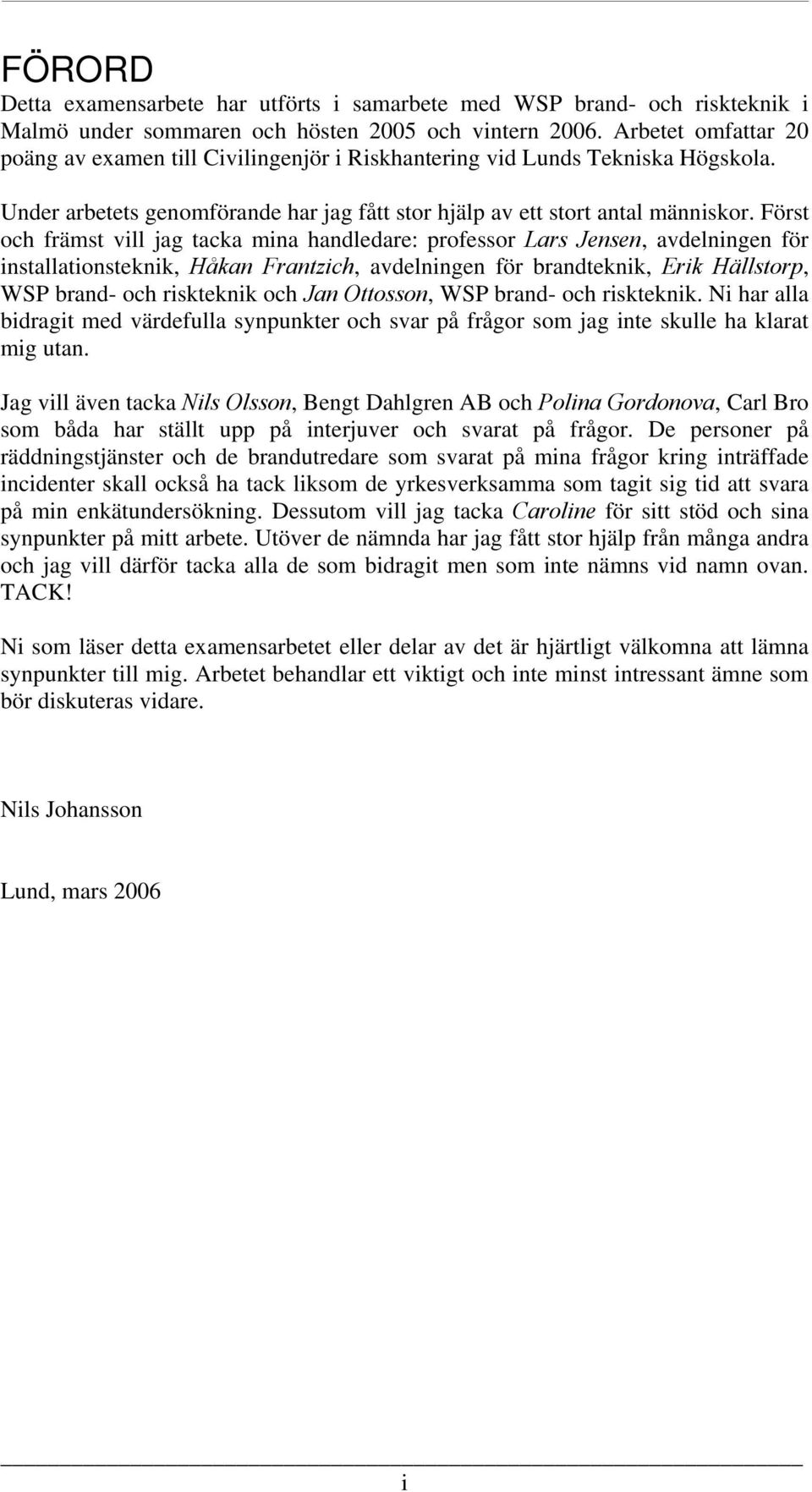 Först och främst vill jag tacka mina handledare: professor Lars Jensen, avdelningen för installationsteknik, Håkan Frantzich, avdelningen för brandteknik, Erik Hällstorp, WSP brand- och riskteknik