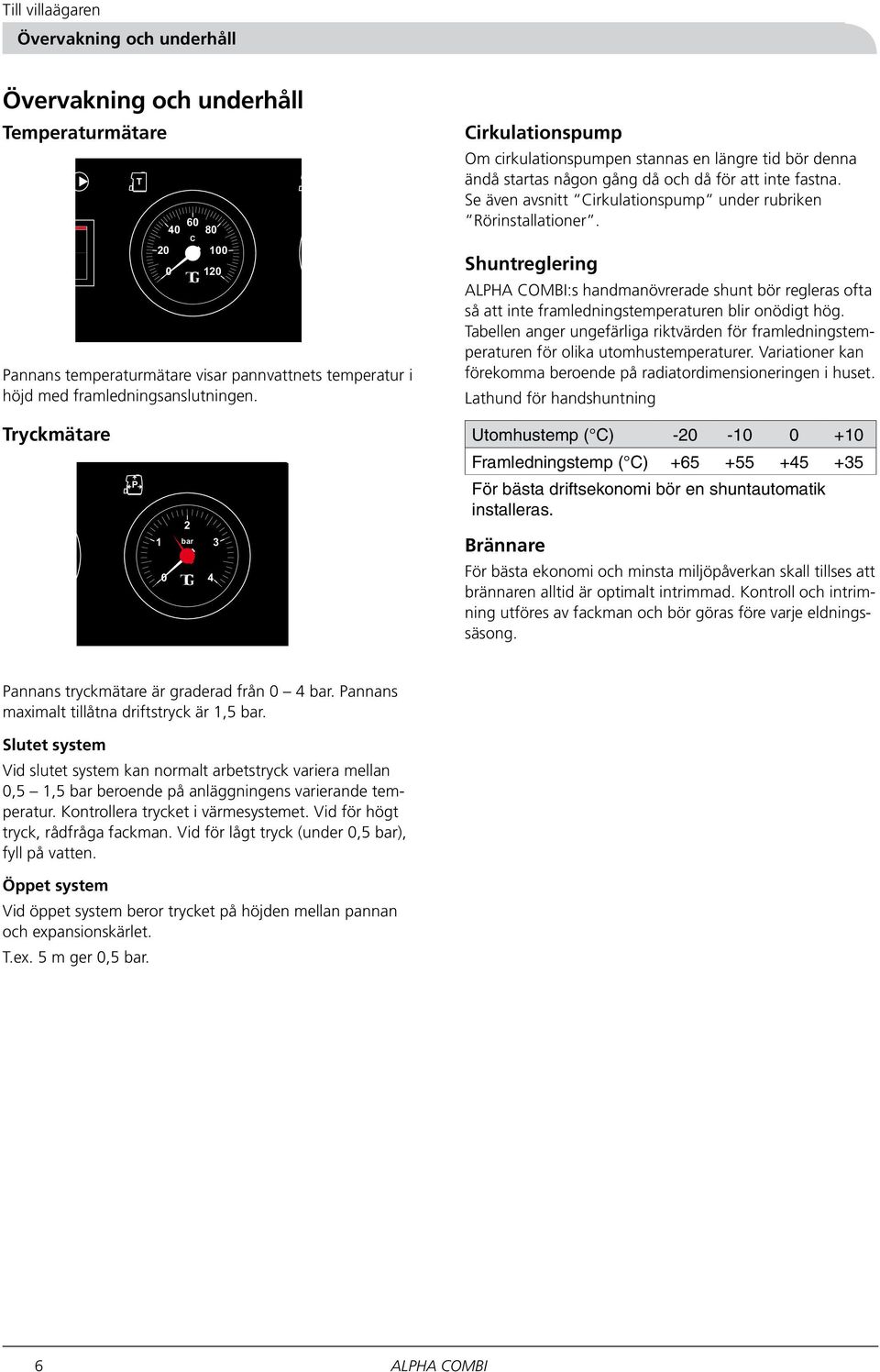 Se även avsnitt Cirkulationspump under rub riken Rörinstallationer. Shuntreglering :s handmanövrerade shunt bör regleras ofta så att inte framledningstemperaturen blir onödigt hög.