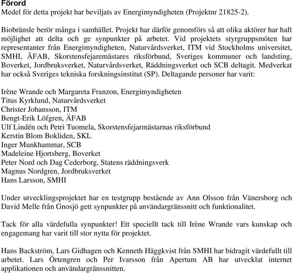 Vid projektets styrgruppsmöten har representanter från Energimyndigheten, Naturvårdsverket, ITM vid Stockholms universitet, SMHI, ÄFAB, Skorstensfejaremästares riksförbund, Sveriges kommuner och