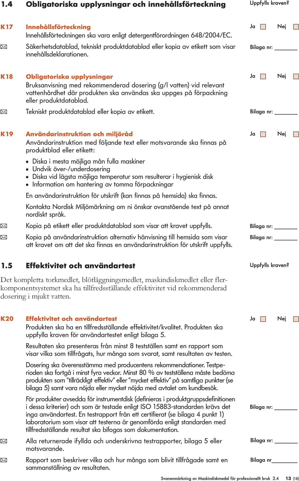 K18 Obigatoriska uppysningar Bruksanvisning med rekommenderad dosering (g/ vatten) vid reevant vattenhårdhet där produkten ska användas ska uppges på förpackning eer produktdatabad.