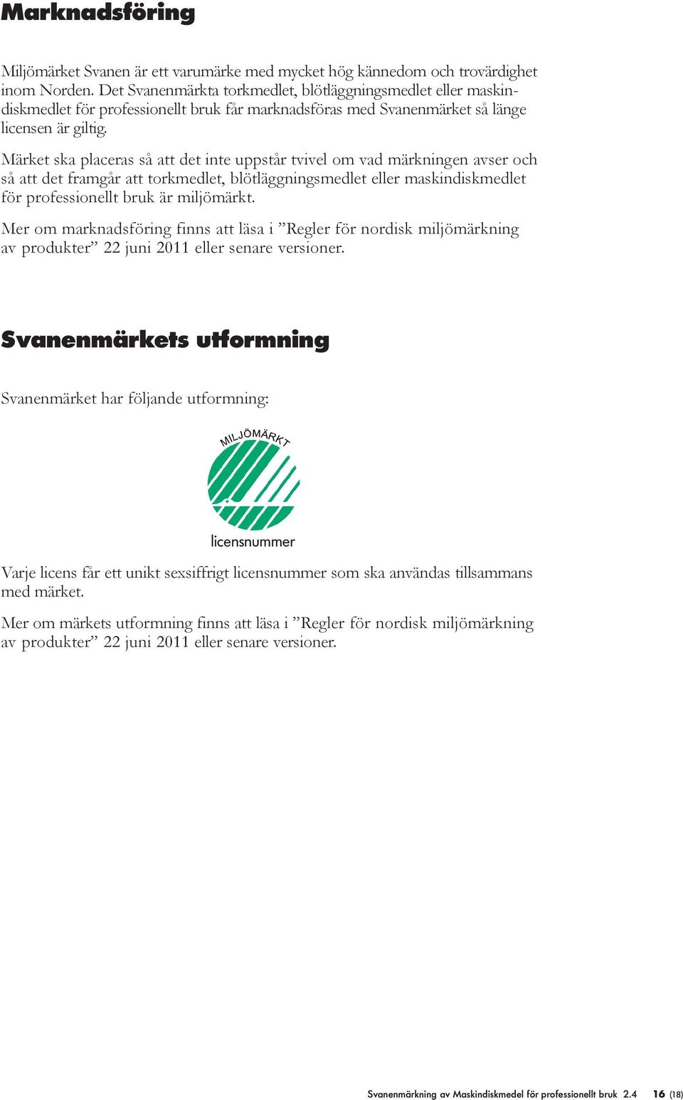 Märket ska paceras så att det inte uppstår tvive om vad märkningen avser och så att det framgår att torkmedet, bötäggningsmedet eer maskindiskmedet för professionet bruk är mijömärkt.