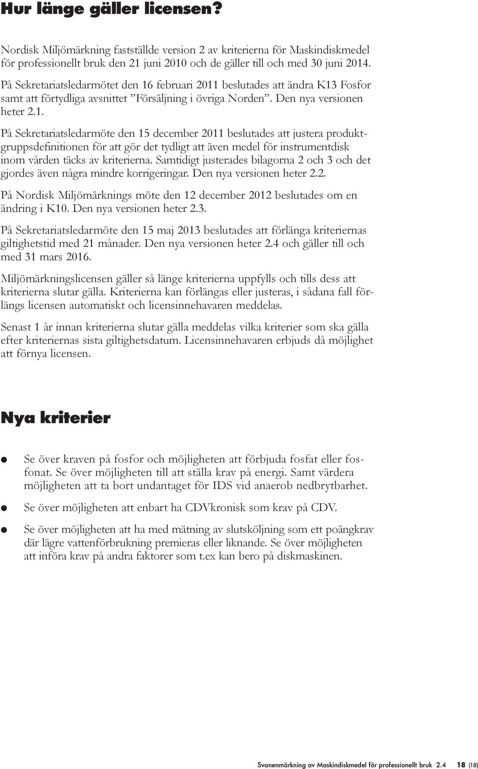 februari 2011 besutades att ändra K13 Fosfor samt att förtydiga avsnittet Försäjning i övriga Norden. Den nya versionen heter 2.1. På Sekretariatsedarmöte den 15 december 2011 besutades att justera produktgruppsdefinitionen för att gör det tydigt att även mede för instrumentdisk inom vården täcks av kriterierna.
