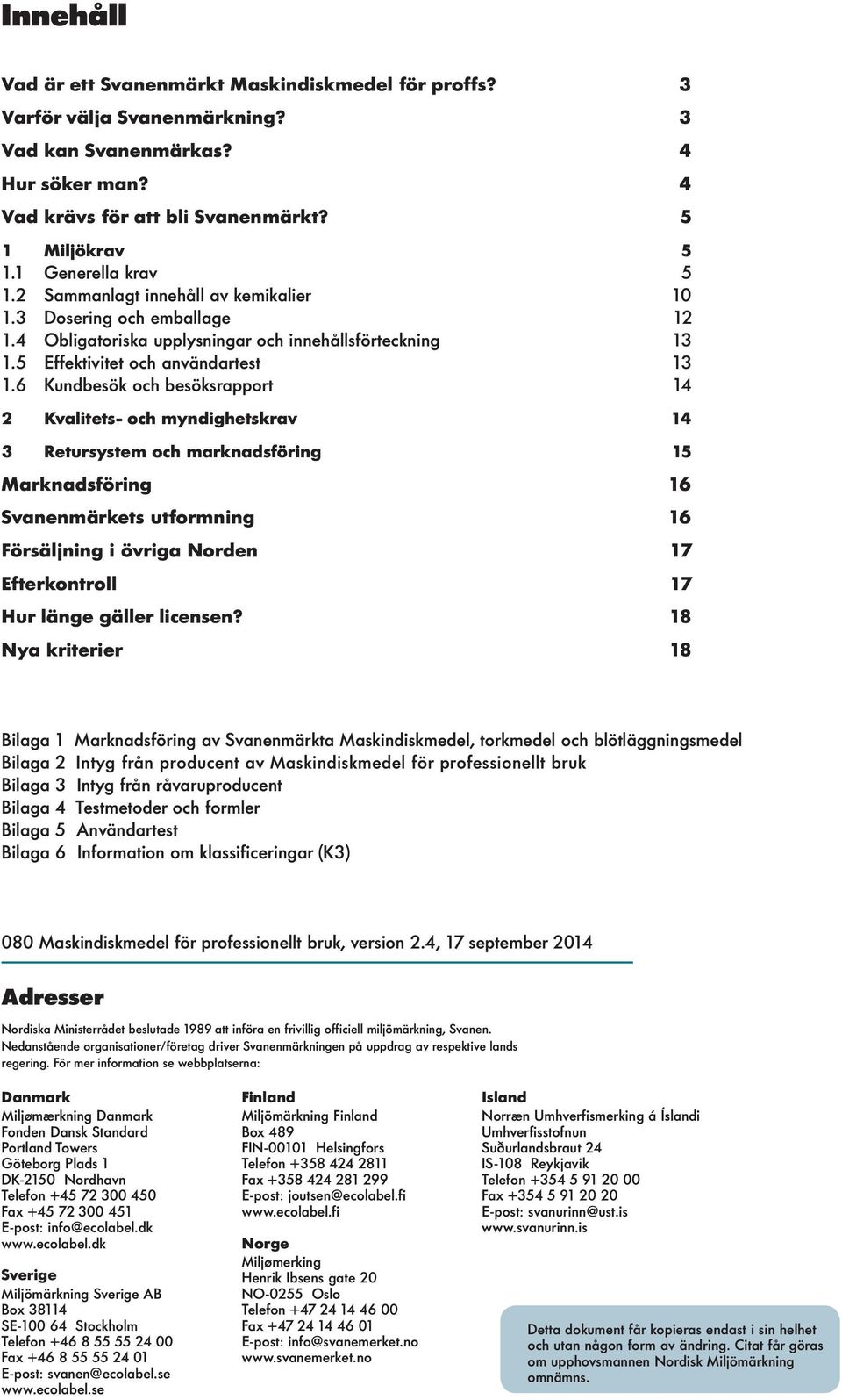 6 Kundbesök och besöksrapport 14 2 Kvaitets- och myndighetskrav 14 3 Retursystem och marknadsföring 15 Marknadsföring 16 Svanenmärkets utformning 16 Försäjning i övriga Norden 17 Efterkontro 17 Hur