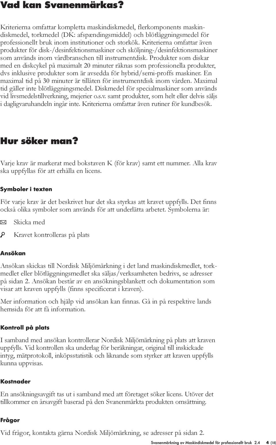 Kriterierna omfattar även produkter för disk-/desinfektionsmaskiner och sköjning-/desinfektionsmaskiner som används inom vårdbranschen ti instrumentdisk.