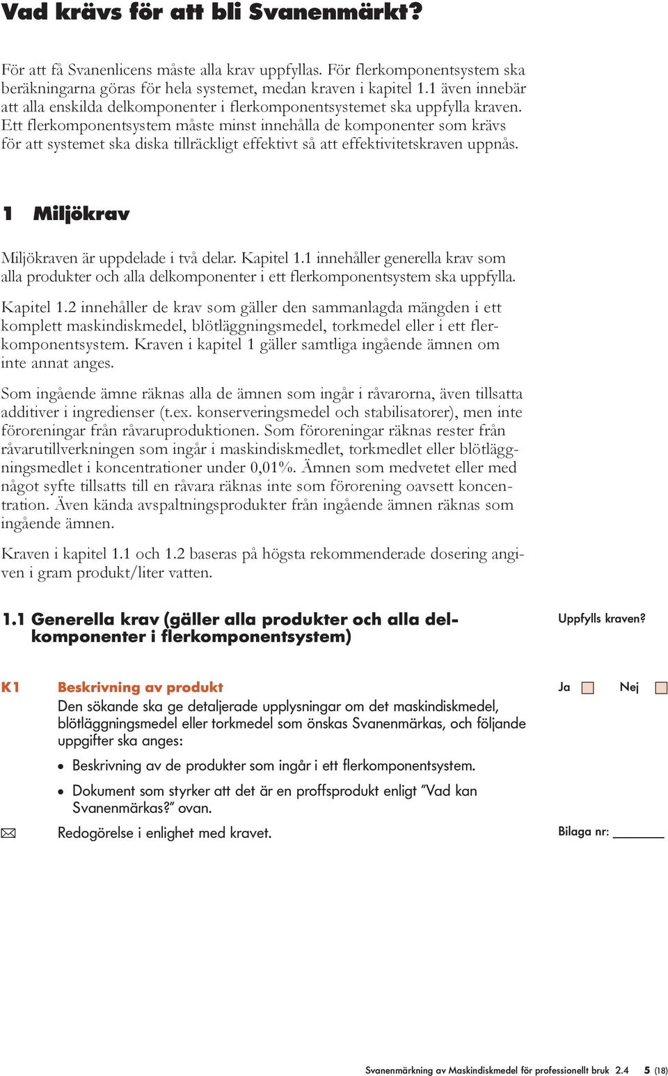 Ett ferkomponentsystem måste minst innehåa de komponenter som krävs för att systemet ska diska tiräckigt effektivt så att effektivitetskraven uppnås. 1 Mijökrav Mijökraven är uppdeade i två dear.